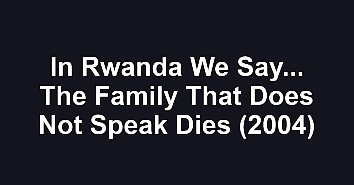 In Rwanda We Say... The Family That Does Not Speak Dies (2004)