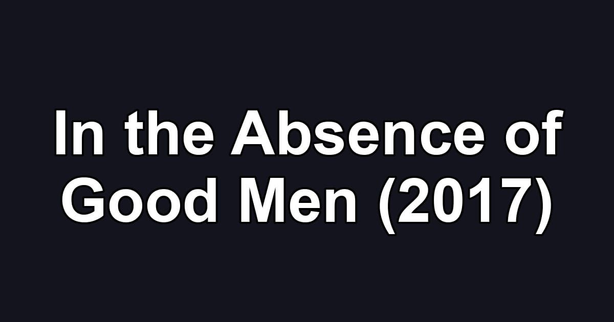 In the Absence of Good Men (2017)
