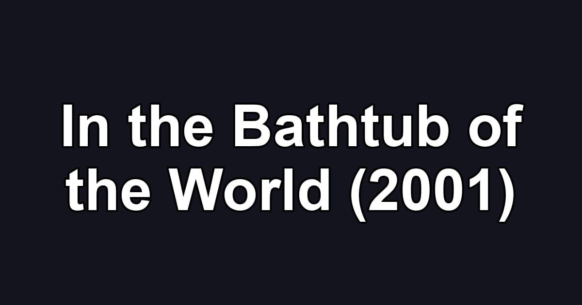 In the Bathtub of the World (2001)