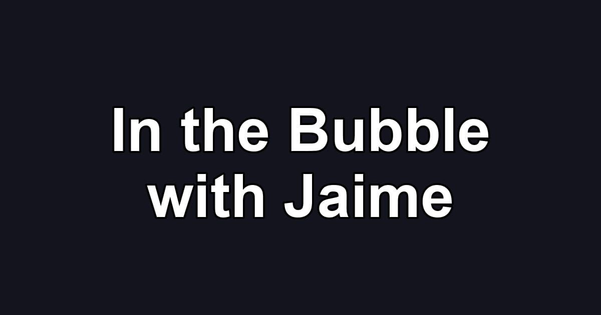 In the Bubble with Jaime