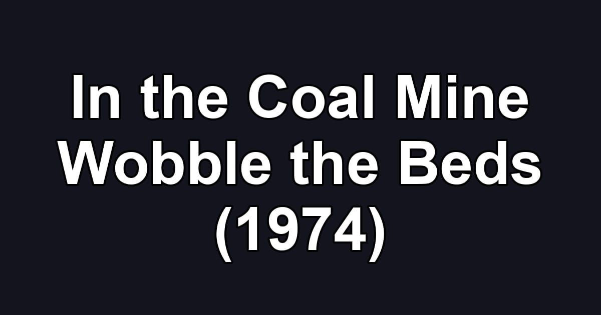 In the Coal Mine Wobble the Beds (1974)