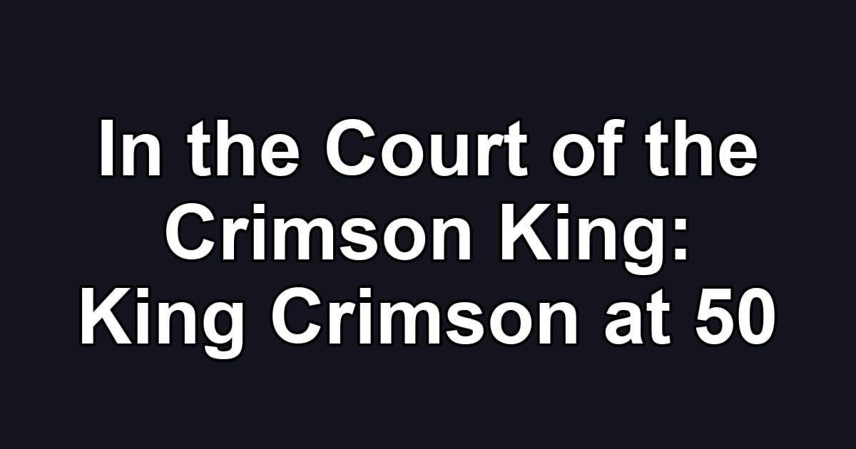 In the Court of the Crimson King: King Crimson at 50
