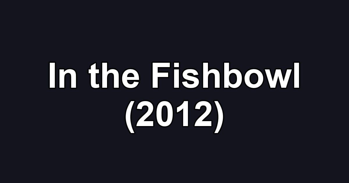 In the Fishbowl (2012)