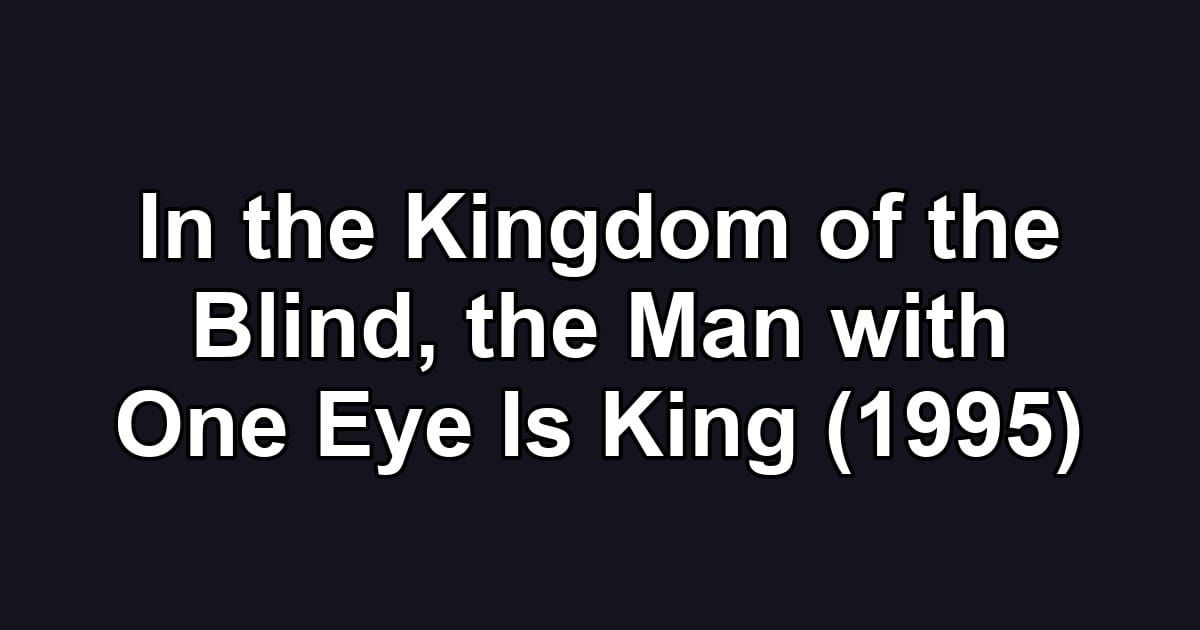 In the Kingdom of the Blind, the Man with One Eye Is King (1995)