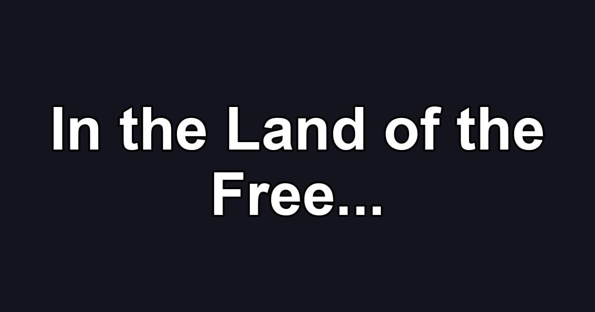 In the Land of the Free...