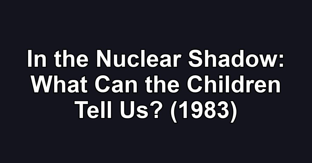 In the Nuclear Shadow: What Can the Children Tell Us? (1983)