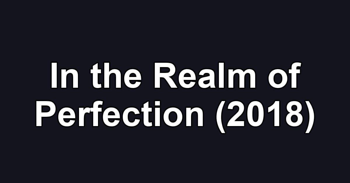 In the Realm of Perfection (2018)