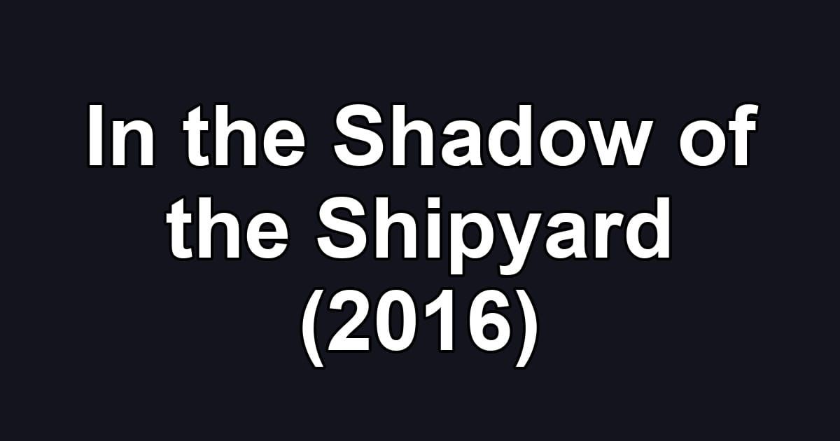 In the Shadow of the Shipyard (2016)
