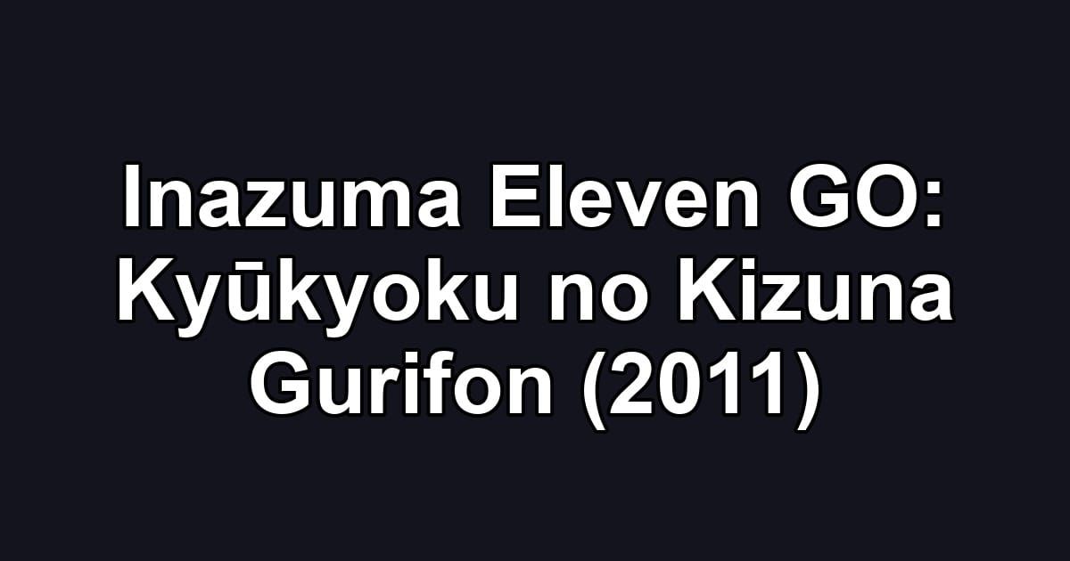 Inazuma Eleven GO: Kyūkyoku no Kizuna Gurifon (2011)