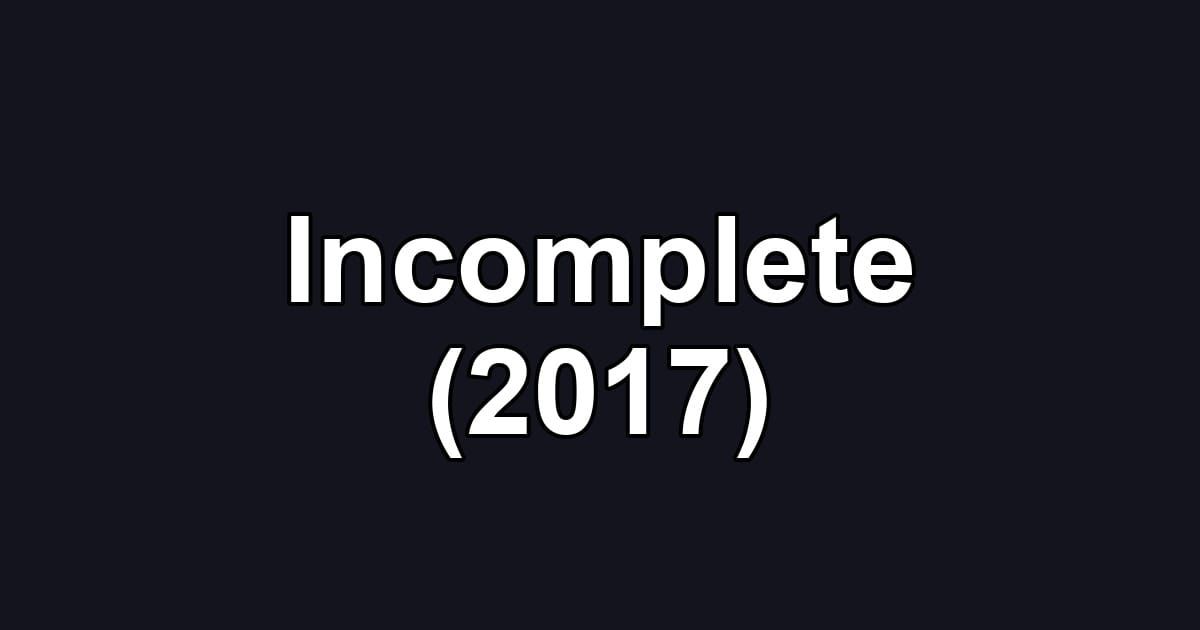 Incomplete (2017)