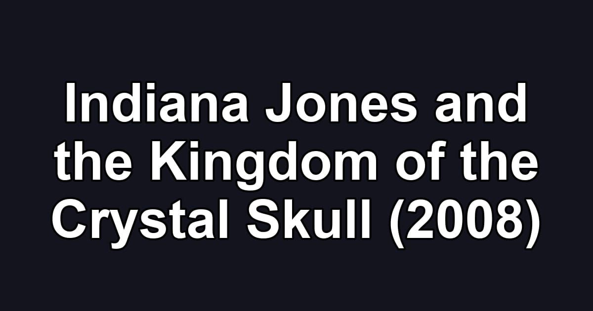 Indiana Jones and the Kingdom of the Crystal Skull (2008)