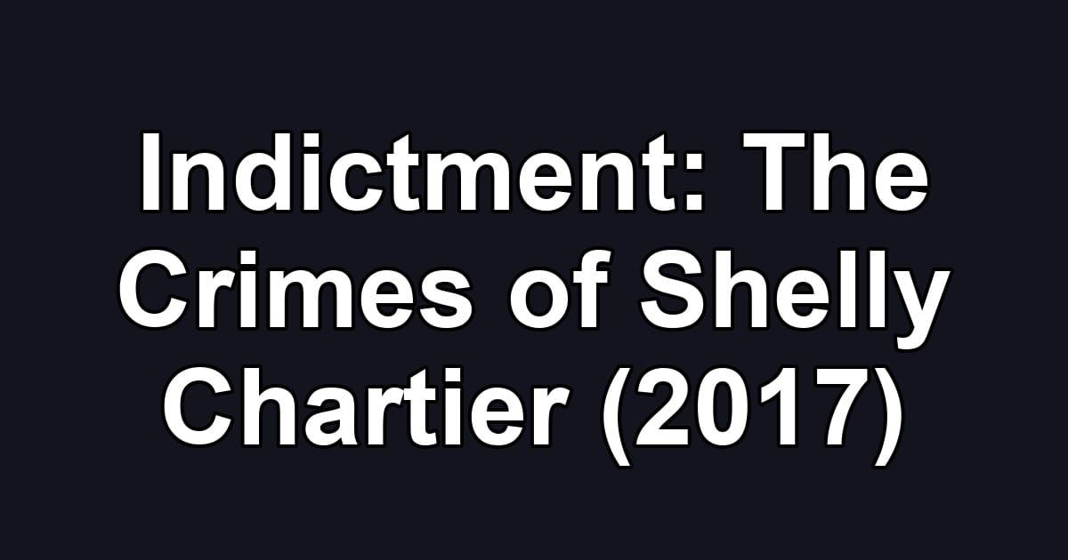 Indictment: The Crimes of Shelly Chartier (2017)