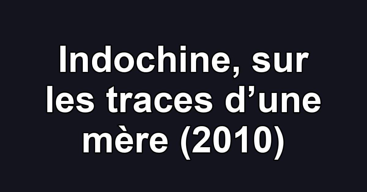 Indochine, sur les traces d’une mère (2010)