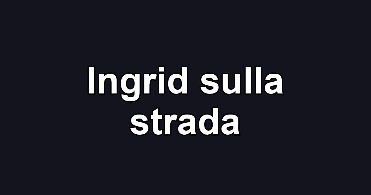Ingrid sulla strada