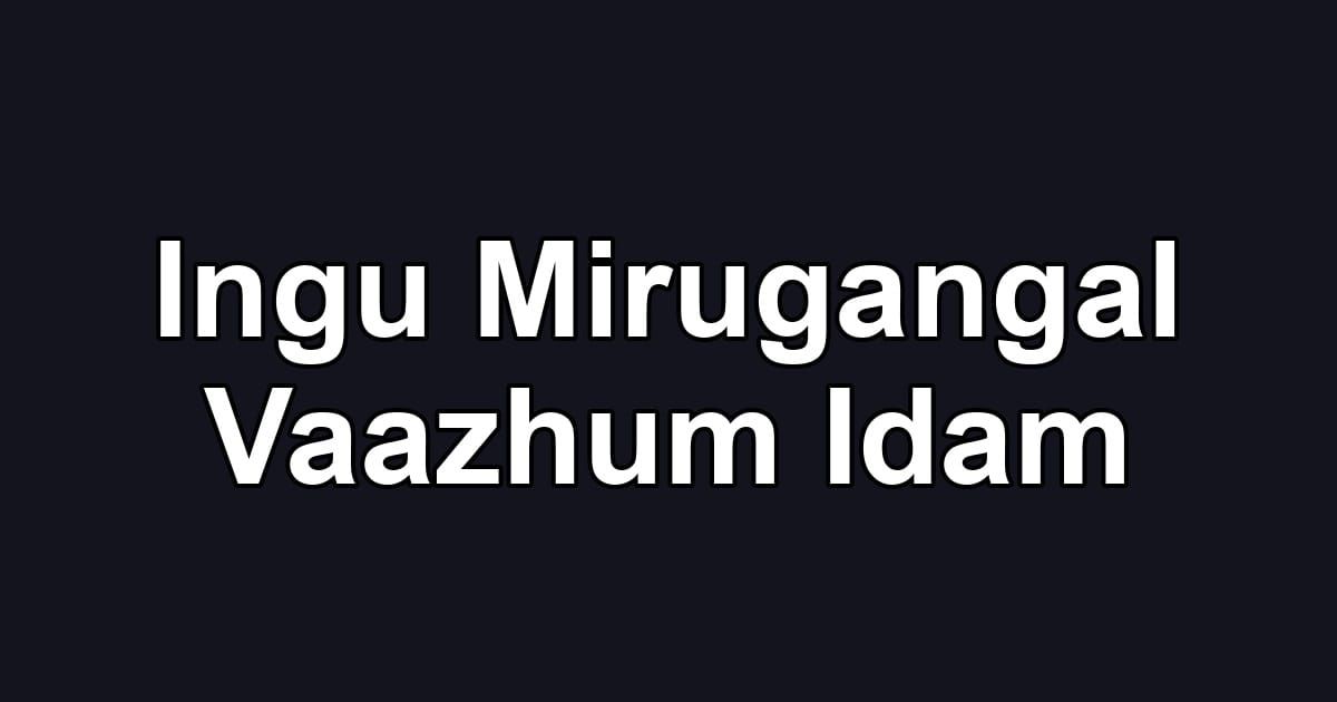 Ingu Mirugangal Vaazhum Idam
