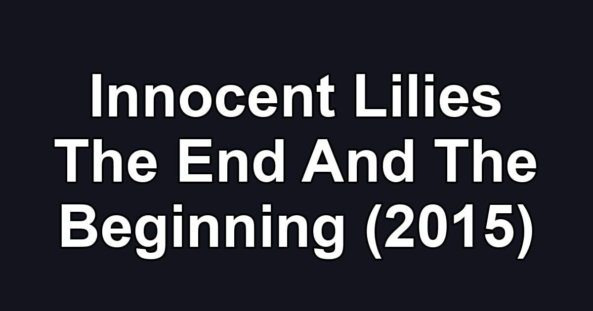 Innocent Lilies The End And The Beginning (2015)