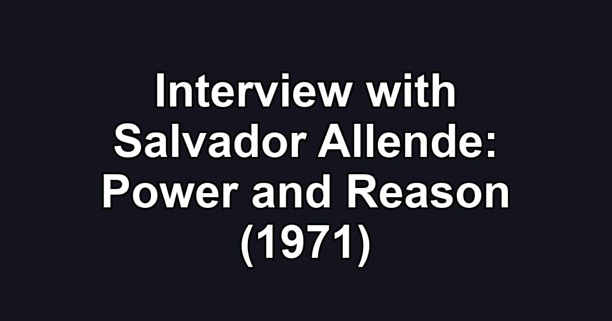 Interview with Salvador Allende: Power and Reason (1971)