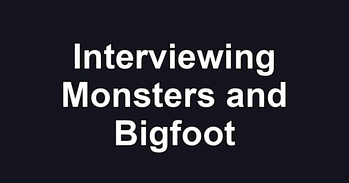 Interviewing Monsters and Bigfoot