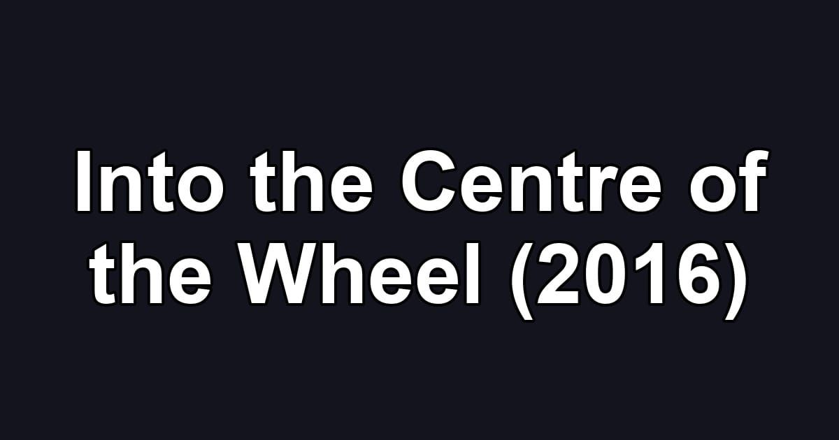 Into the Centre of the Wheel (2016)
