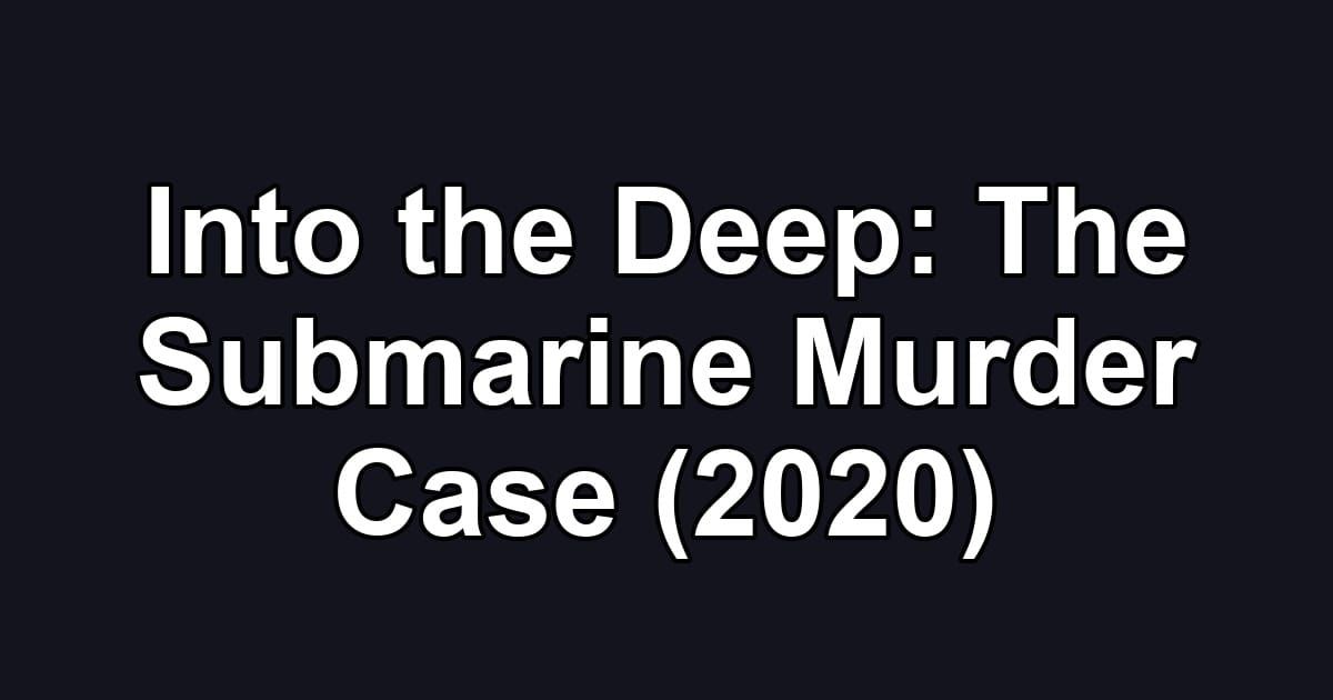 Into the Deep: The Submarine Murder Case (2020)