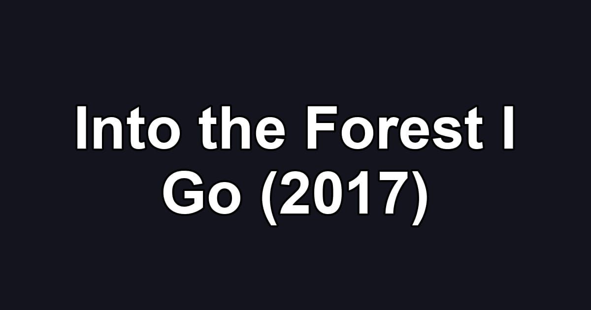 Into the Forest I Go (2017)