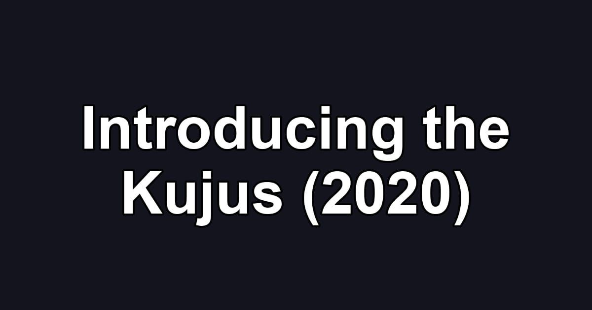 Introducing the Kujus (2020)