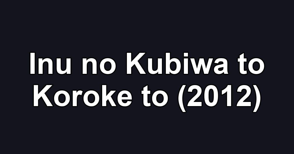 Inu no Kubiwa to Koroke to (2012)