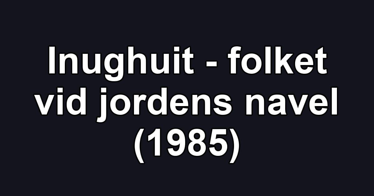 Inughuit - folket vid jordens navel (1985)