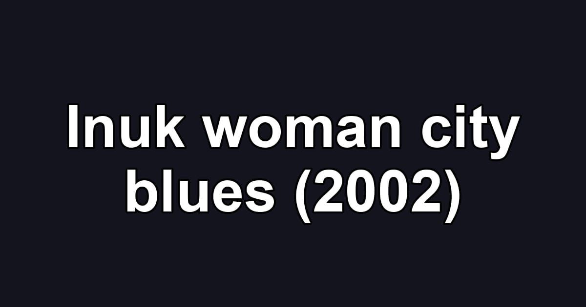 Inuk woman city blues (2002)