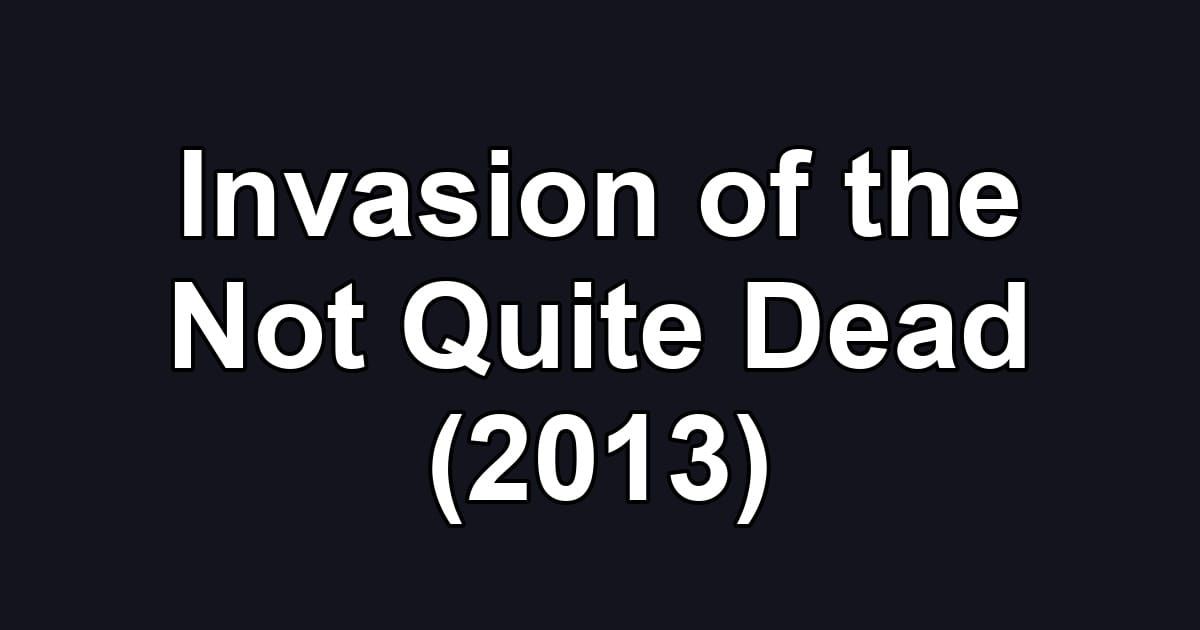 Invasion of the Not Quite Dead (2013)
