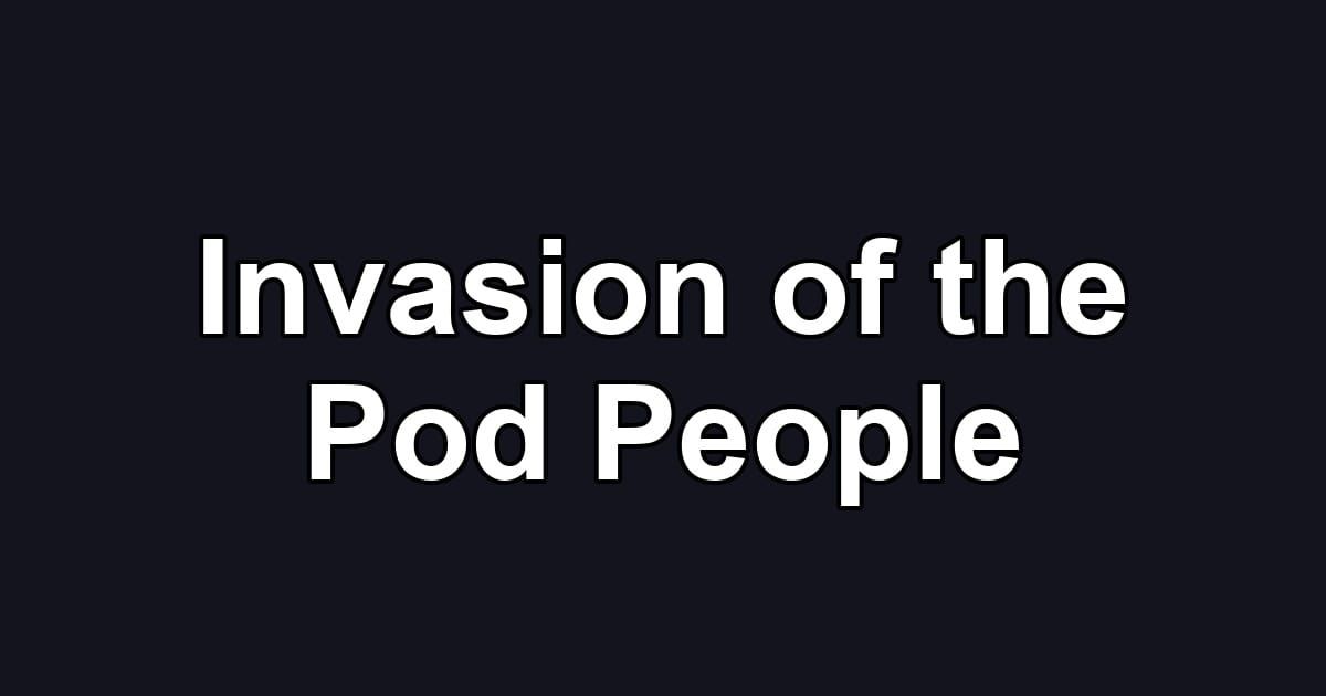 Invasion of the Pod People