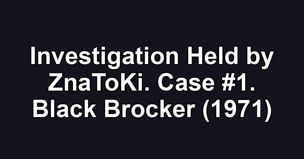 Investigation Held by ZnaToKi. Case #1. Black Brocker (1971)