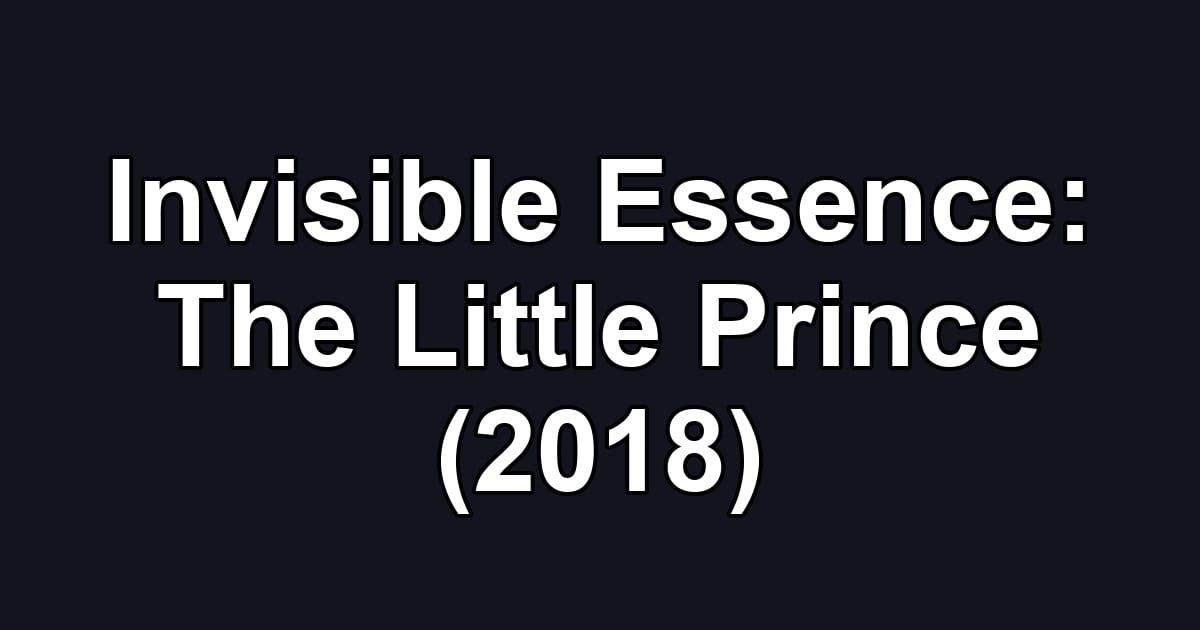 Invisible Essence: The Little Prince (2018)