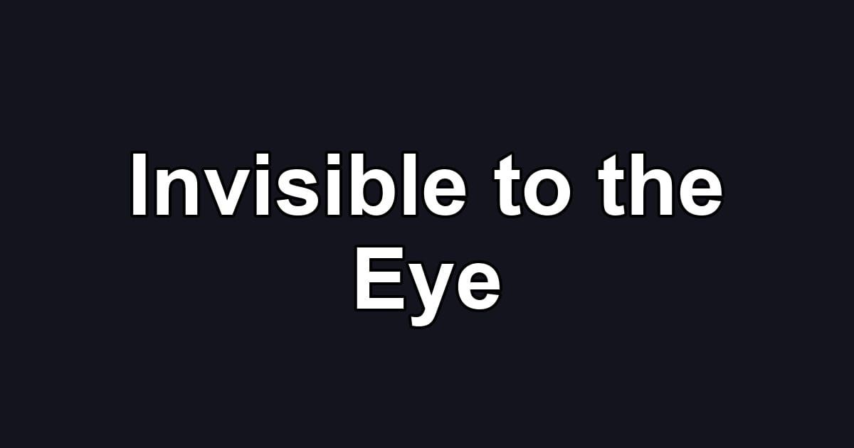 Invisible to the Eye