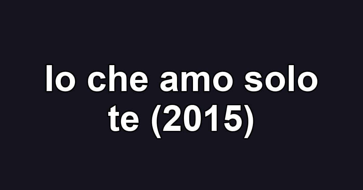 Io che amo solo te (2015)