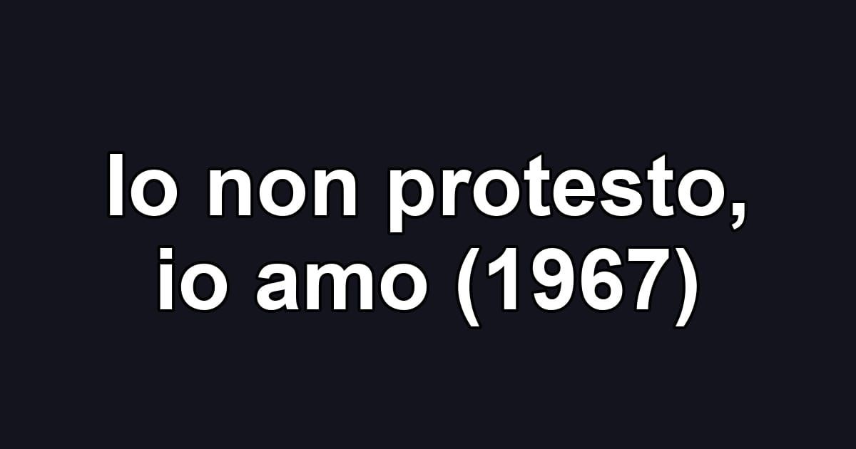 Io non protesto, io amo (1967)