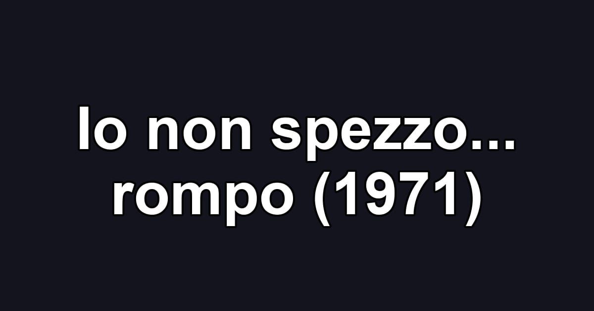 Io non spezzo... rompo (1971)