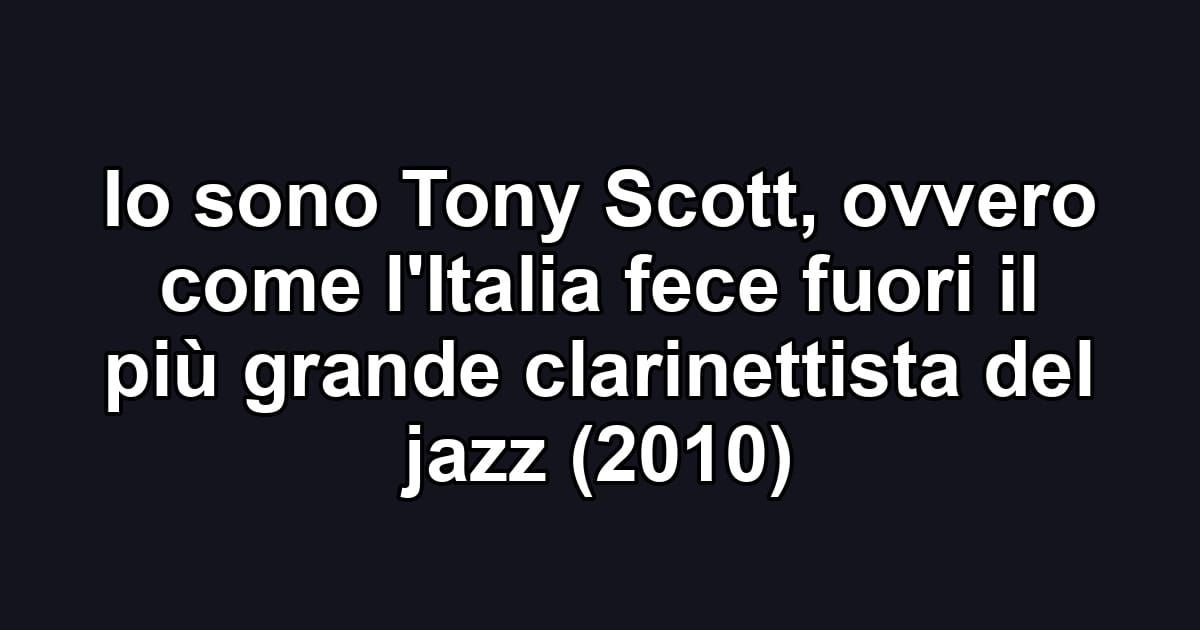 Io sono Tony Scott, ovvero come l'Italia fece fuori il più grande clarinettista del jazz (2010)