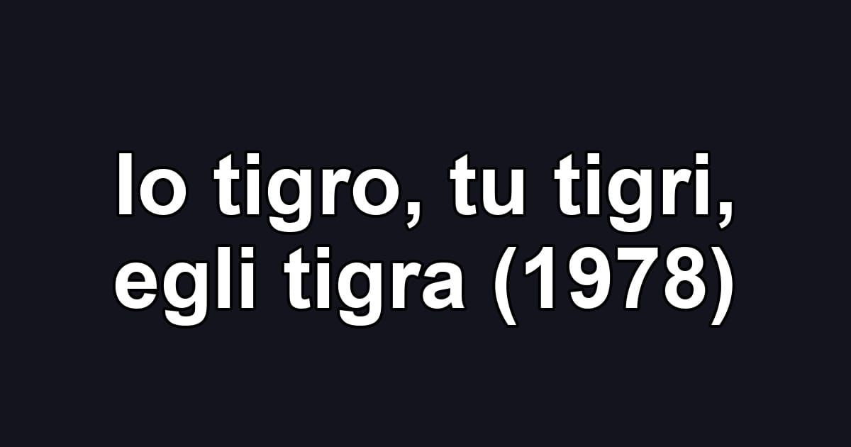 Io tigro, tu tigri, egli tigra (1978)