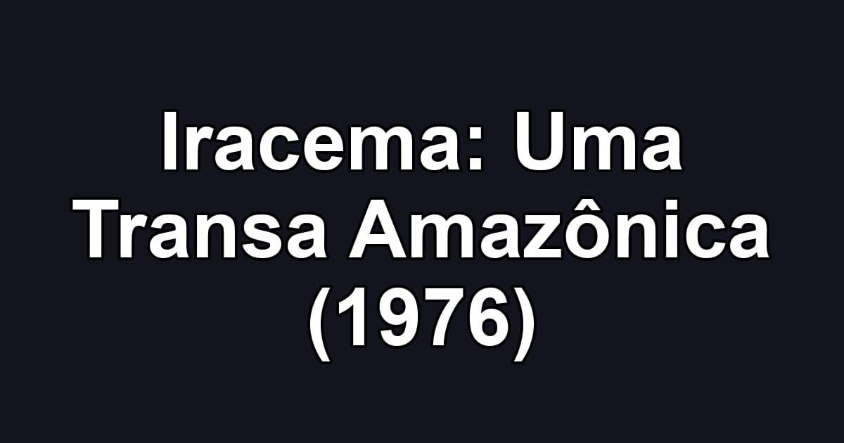 Iracema: Uma Transa Amazônica (1976)