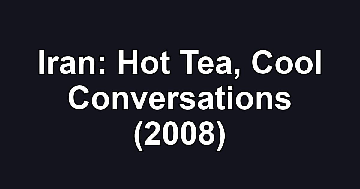 Iran: Hot Tea, Cool Conversations (2008)