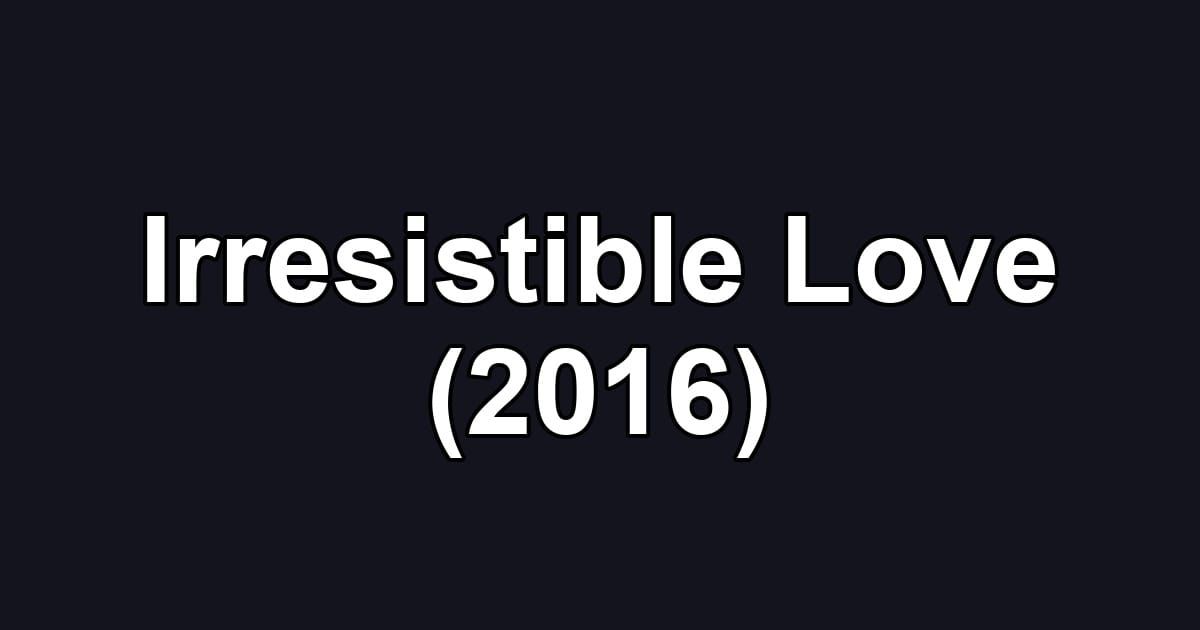 Irresistible Love (2016)