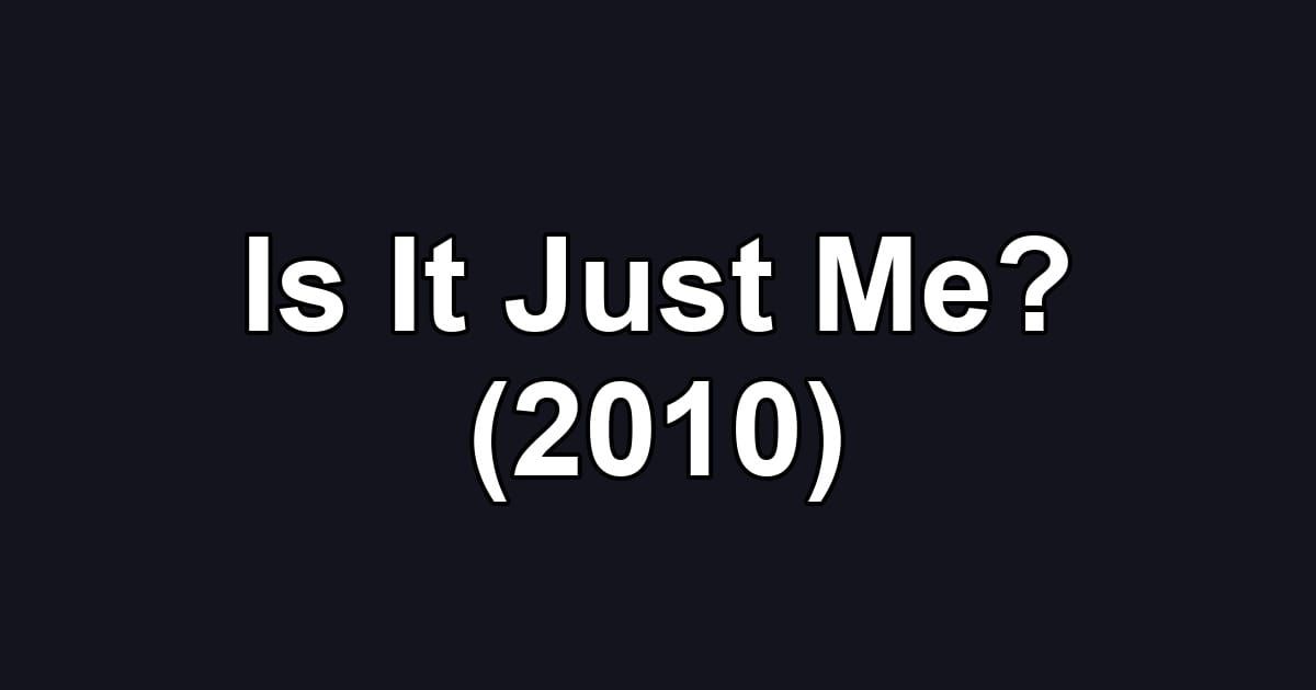 Is It Just Me? (2010)