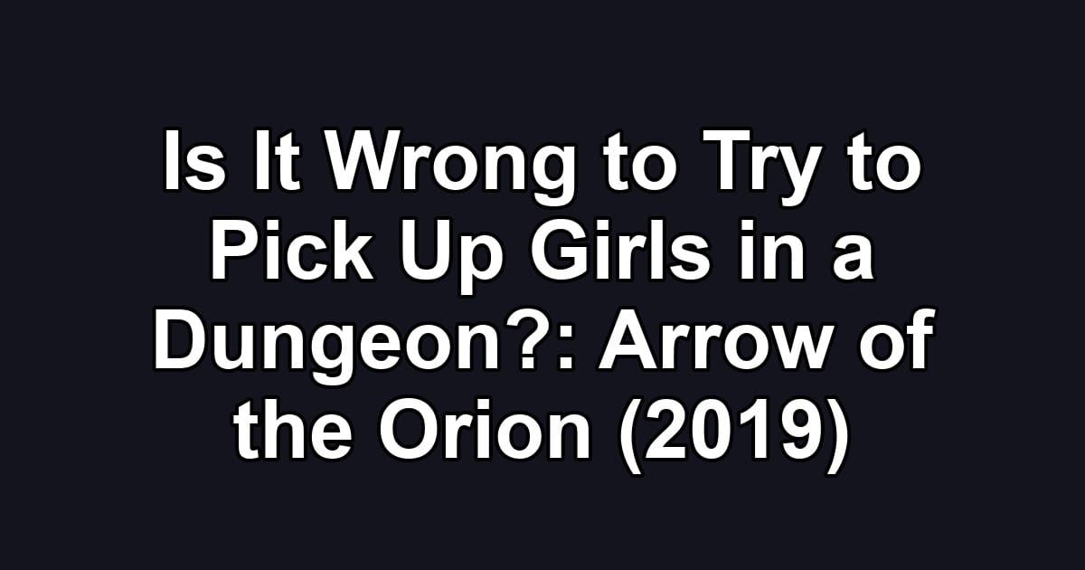 Is It Wrong to Try to Pick Up Girls in a Dungeon?: Arrow of the Orion (2019)