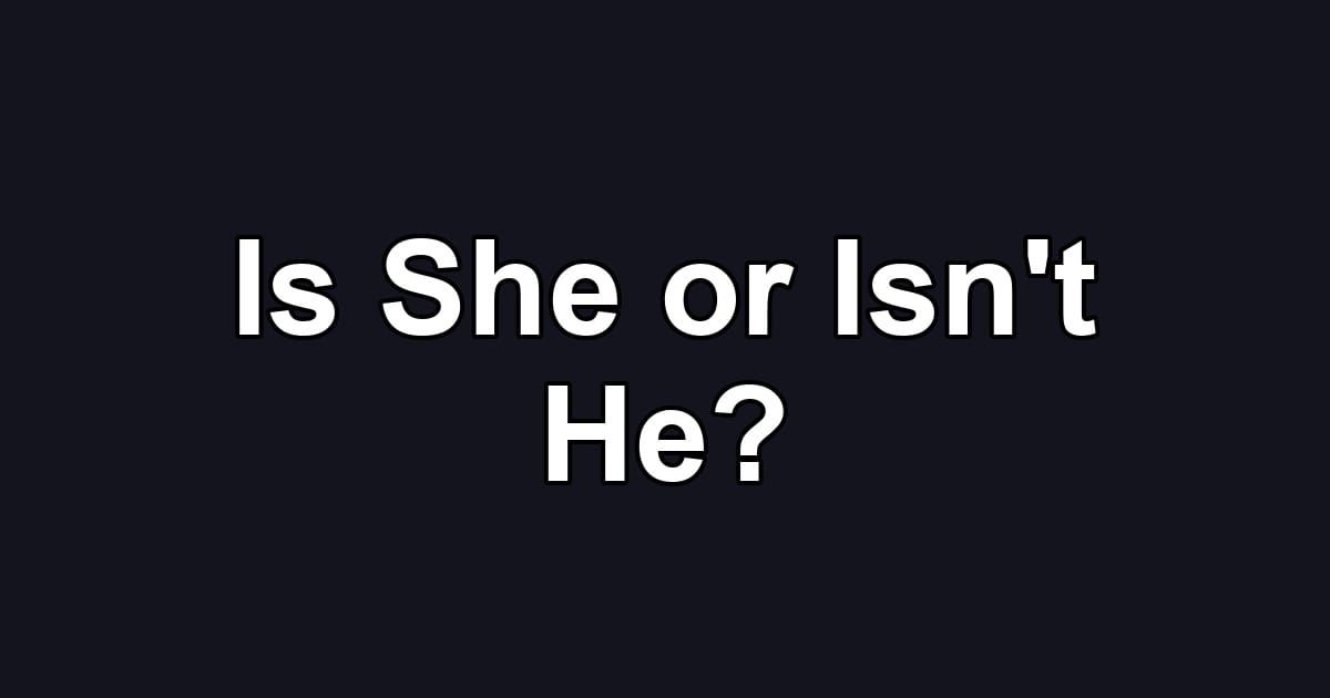 Is She or Isn't He?
