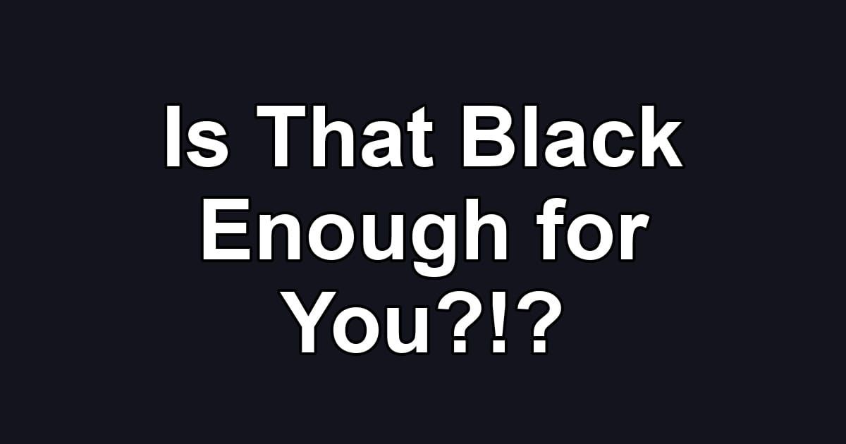 Is That Black Enough for You?!?