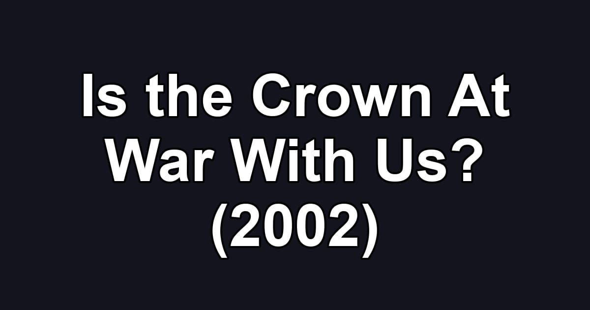 Is the Crown At War With Us? (2002)