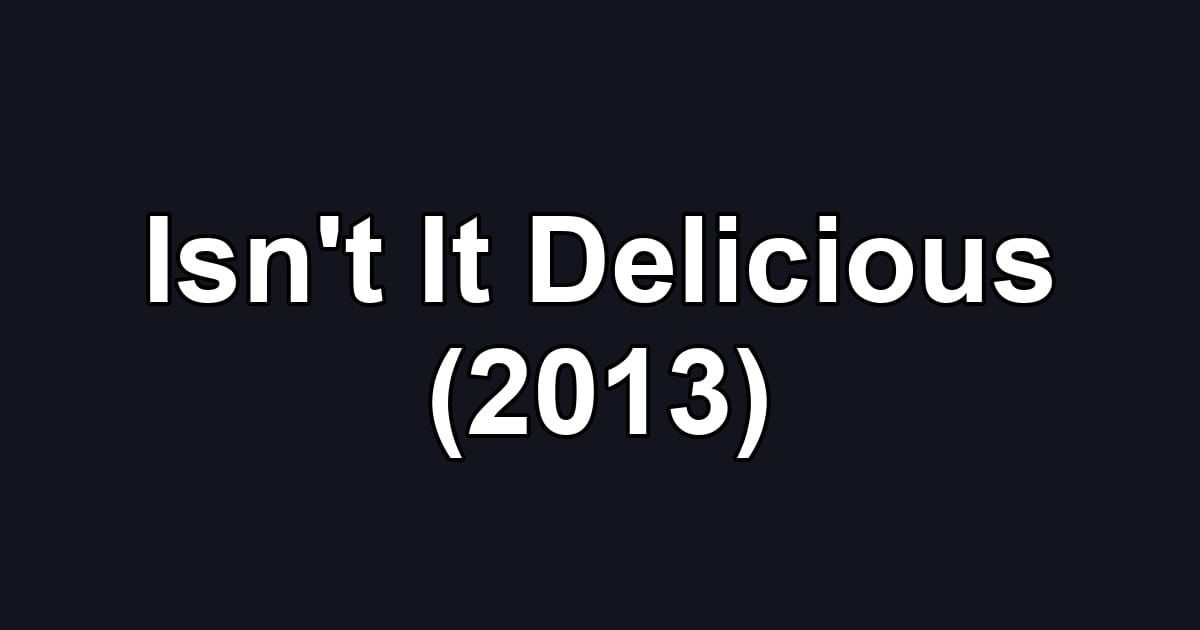 Isn't It Delicious (2013)
