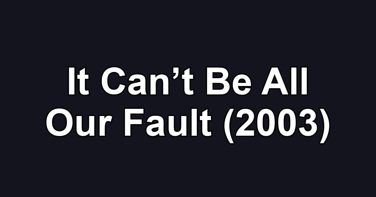 It Can’t Be All Our Fault (2003)