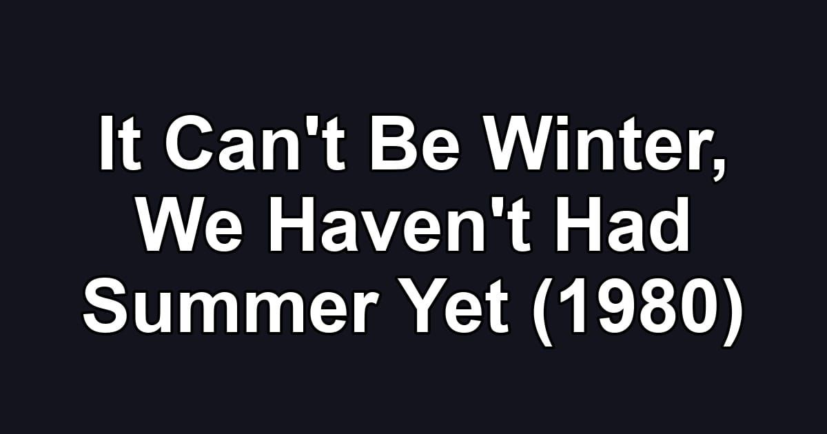 It Can't Be Winter, We Haven't Had Summer Yet (1980)